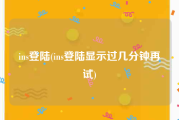 ins登陆(ins登陆显示过几分钟再试)