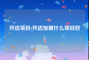 开店项目(开店加盟什么项目好)