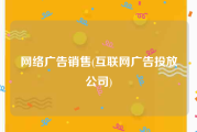 网络广告销售(互联网广告投放公司)