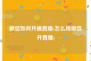 微信如何开通直播(怎么用微信开直播)
