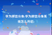 华为微信分身(华为微信分身系统怎么开启)
