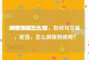 视频文案怎么写:电影解说怎么做，如何写文案，配音，怎么做原创视频？