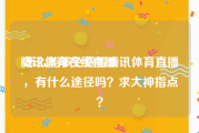 腾讯体育在线直播:怎么能够免费看腾讯体育直播，有什么途径吗？求大神指点？
