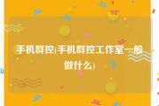 手机群控(手机群控工作室一般做什么)