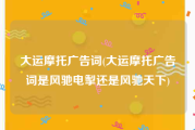 大运摩托广告词(大运摩托广告词是风驰电掣还是风驰天下)