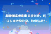 怎样摆地摊赚钱:摆地摊卖什么容易赚到钱，可以长期持续地卖，如何选品？
