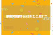 做视频推广
:视频自媒体在初期怎么推广？