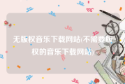 无版权音乐下载网站(不需要版权的音乐下载网站)