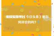 今日头条平台:能说说你对《今日头条》是如何评价的吗？