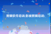 剪辑软件培训(影视剪辑培训)
