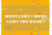 推特为什么注册不了(推特为什么注册不了账号 显示出错了)