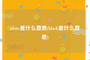 white是什么意思(black是什么意思)