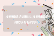 视频剪辑培训机构(视频剪辑培训比较有名的学校)
