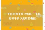 一千瓦时等于多少焦耳(一千瓦时等于多少焦耳的电能)