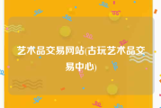 艺术品交易网站(古玩艺术品交易中心)