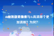 4k是多少万像素:4000万超清像素与4k高清哪个更加清晰？为何？