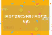 网络广告形式(不属于网络广告形式)