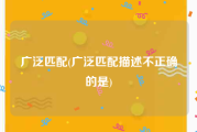 广泛匹配(广泛匹配描述不正确的是)