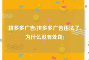 拼多多广告(拼多多广告违法了,为什么没有处罚)
