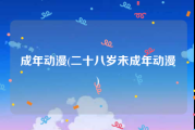 成年动漫(二十八岁未成年动漫)