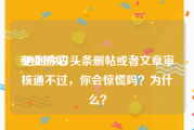 专业删贴:遇到今日头条删帖或者文章审核通不过，你会惊慌吗？为什么？