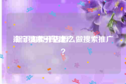淘宝搜索引擎推广:新手淘宝开店怎么做搜索推广？