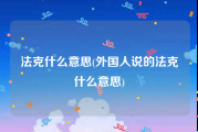 法克什么意思(外国人说的法克什么意思)