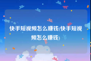 快手短视频怎么赚钱(快手短视频怎么赚钱)