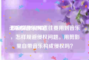 无版权音乐网站:做自媒体视频往往要用到音乐，怎样规避侵权问题。用剪影里自带音乐构成侵权吗？