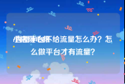 小店随心推:直播平台不给流量怎么办？怎么做平台才有流量？