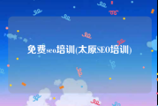 免费seo培训(太原SEO培训)
