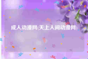 成人动漫网(天上人间动漫网)
