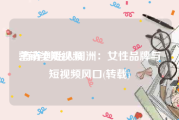 营销类短视频
:有养创始人周洲：女性品牌与短视频风口(转载)