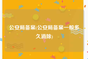 公安局备案(公安局备案一般多久消除)