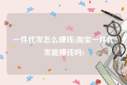 一件代发怎么赚钱(淘宝一件代发能赚钱吗)
