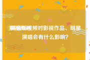 短视频对
:抖音短视频对影视作品、明星演唱会有什么影响？