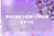 建网站要多少钱(做一个网站要花多少钱)