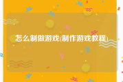 怎么制做游戏(制作游戏教程)