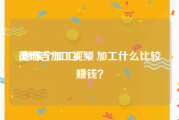 德玛吉加工视频
:想做个加工厂，加工什么比较赚钱？