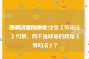 劳动法宣传视频
:怎样才能让小企业受《劳动法》约束，而不是肆意的践踏《劳动法》？