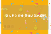 穷人怎么赚钱(普通人怎么赚钱)