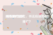 网络推广图片:现在网络时代，书法应该如何推广？