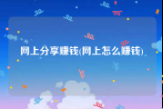 网上分享赚钱(网上怎么赚钱)