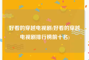 好看的穿越电视剧(好看的穿越电视剧排行榜前十名)