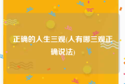 正确的人生三观(人有哪三观正确说法)