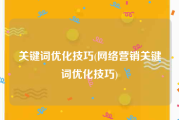 关键词优化技巧(网络营销关键词优化技巧)