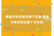 电脑字体安装在哪个位置(电脑字体安装在哪个文件夹)