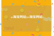 av淘宝网站(av淘宝网站)