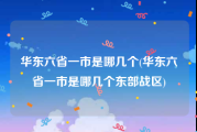 华东六省一市是哪几个(华东六省一市是哪几个东部战区)