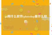 ps用什么软件(photoshop是什么软件)